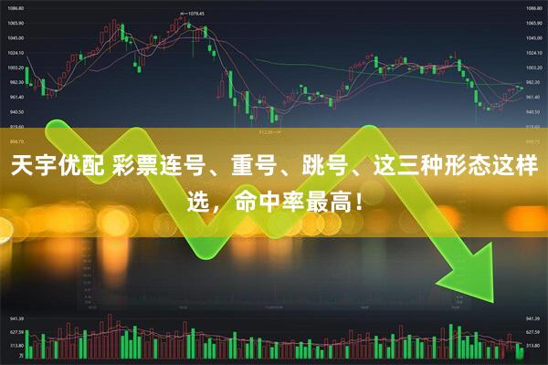 天宇优配 彩票连号、重号、跳号、这三种形态这样选，命中率最高！