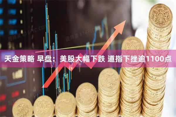 天金策略 早盘：美股大幅下跌 道指下挫逾1100点