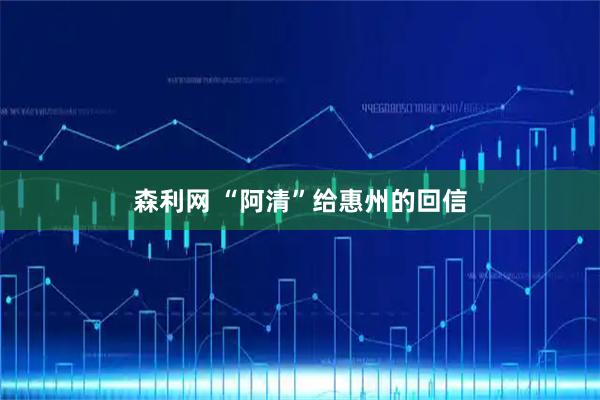 森利网 “阿清”给惠州的回信