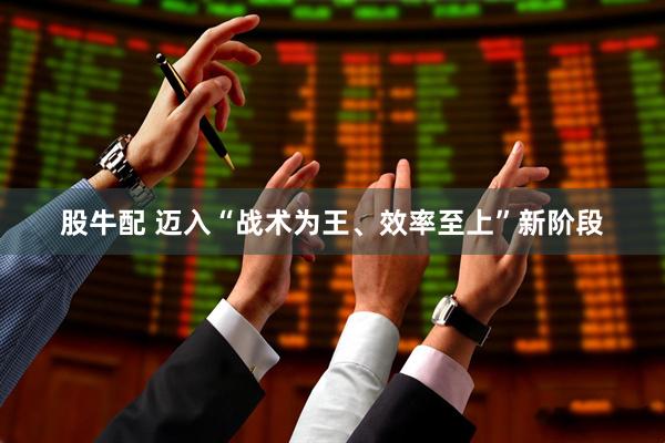 股牛配 迈入“战术为王、效率至上”新阶段