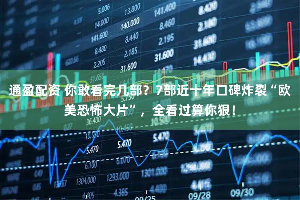通盈配资 你敢看完几部？7部近十年口碑炸裂“欧美恐怖大片”，全看过算你狠！