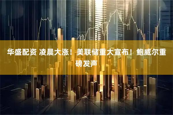 华盛配资 凌晨大涨！美联储重大宣布！鲍威尔重磅发声