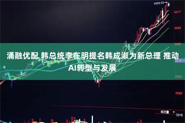 涌融优配 韩总统李在明提名韩成淑为新总理 推动AI转型与发展