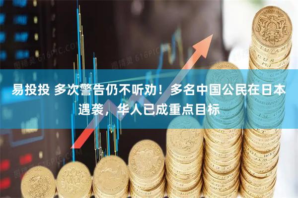 易投投 多次警告仍不听劝！多名中国公民在日本遇袭，华人已成重点目标