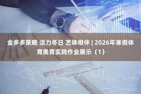 金多多策略 活力冬日 艺体相伴 | 2026年寒假体育美育实践作业展示（1）