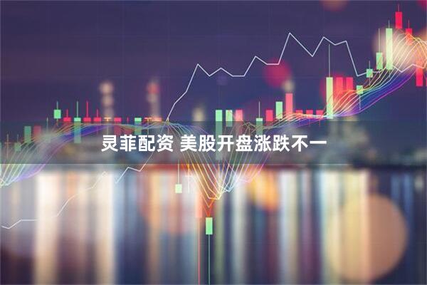 灵菲配资 美股开盘涨跌不一