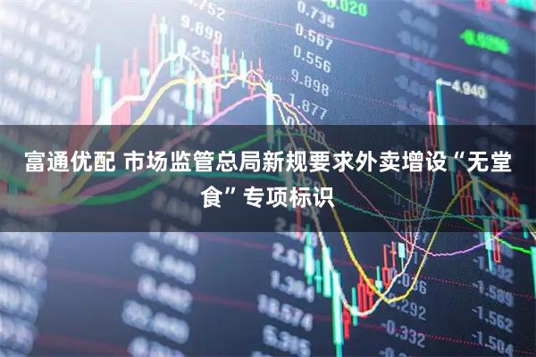 富通优配 市场监管总局新规要求外卖增设“无堂食”专项标识