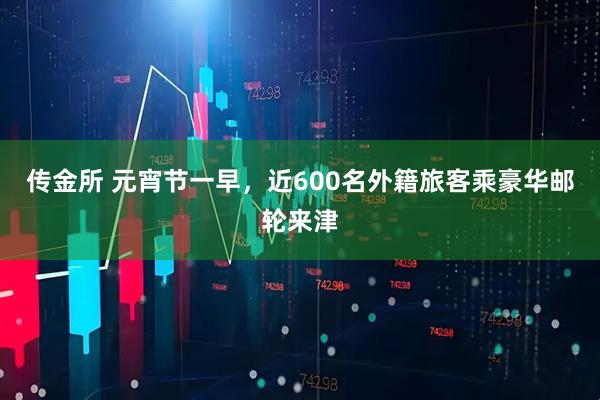 传金所 元宵节一早，近600名外籍旅客乘豪华邮轮来津