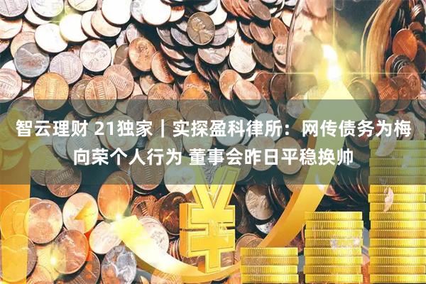 智云理财 21独家｜实探盈科律所：网传债务为梅向荣个人行为 董事会昨日平稳换帅