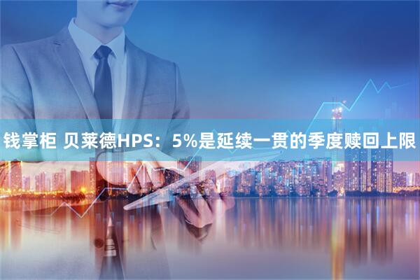 钱掌柜 贝莱德HPS：5%是延续一贯的季度赎回上限