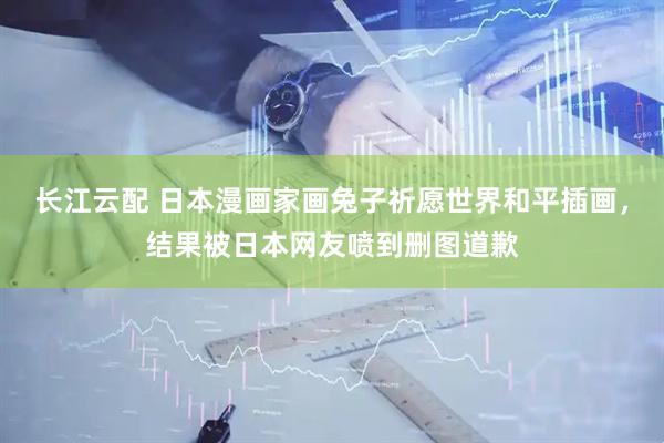 长江云配 日本漫画家画兔子祈愿世界和平插画，结果被日本网友喷到删图道歉