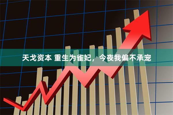 天戈资本 重生为雀妃，今夜我偏不承宠