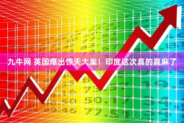 九牛网 英国爆出惊天大案！印度这次真的赢麻了