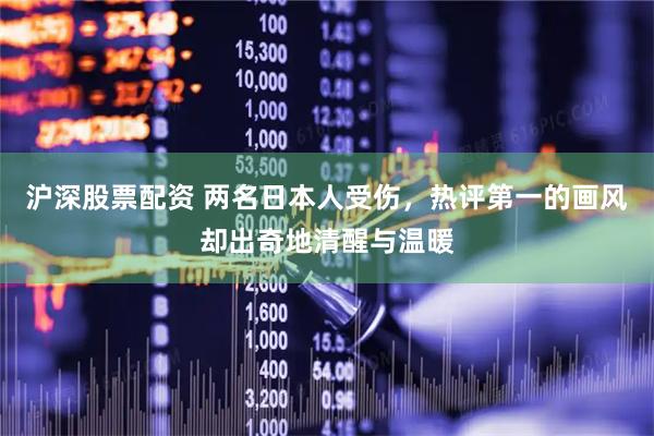 沪深股票配资 两名日本人受伤，热评第一的画风却出奇地清醒与温暖