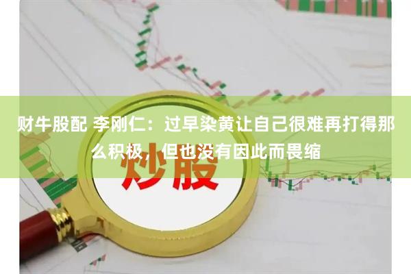 财牛股配 李刚仁：过早染黄让自己很难再打得那么积极，但也没有因此而畏缩