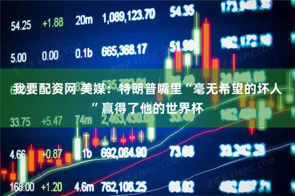 我要配资网 美媒：特朗普嘴里“毫无希望的坏人”赢得了他的世界杯